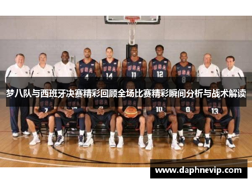 梦八队与西班牙决赛精彩回顾全场比赛精彩瞬间分析与战术解读