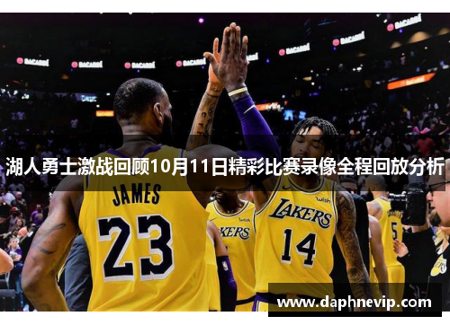 湖人勇士激战回顾10月11日精彩比赛录像全程回放分析