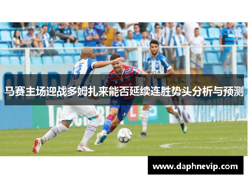 马赛主场迎战多姆扎来能否延续连胜势头分析与预测