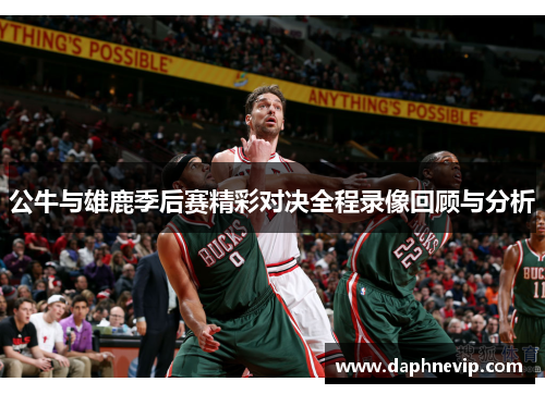 公牛与雄鹿季后赛精彩对决全程录像回顾与分析