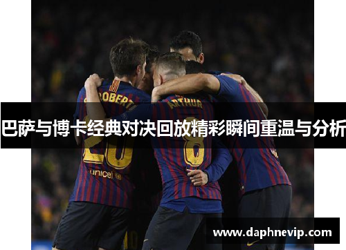 巴萨与博卡经典对决回放精彩瞬间重温与分析