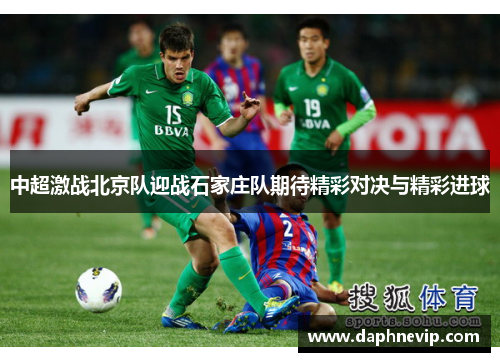 中超激战北京队迎战石家庄队期待精彩对决与精彩进球