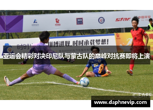 亚运会精彩对决印尼队与蒙古队的巅峰对抗赛即将上演