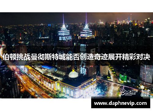 伯顿挑战曼彻斯特城能否创造奇迹展开精彩对决