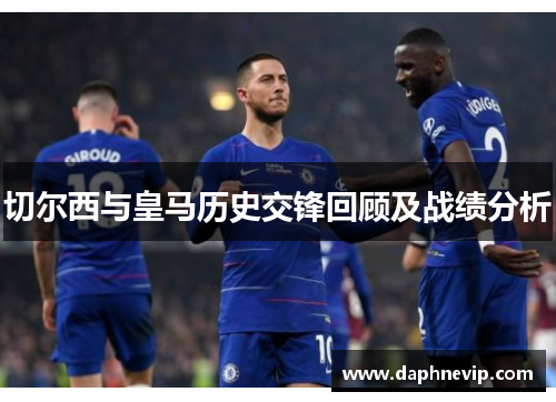 切尔西与皇马历史交锋回顾及战绩分析
