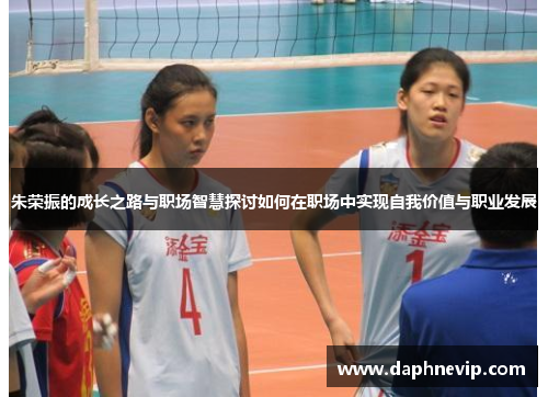 朱荣振的成长之路与职场智慧探讨如何在职场中实现自我价值与职业发展